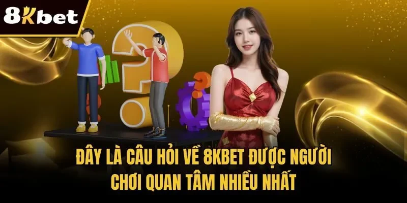 Đây là câu hỏi về 8KBET được người chơi quan tâm nhiều nhất