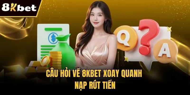 Câu hỏi về 8KBET xoay quanh nạp rút tiền