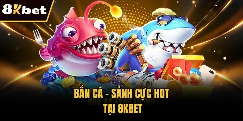 Bắn cá - Sảnh cực hot tại 8KBET