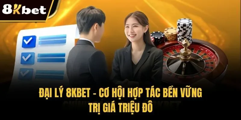 Đại Lý 8KBET – Cơ Hội Hợp Tác Bền Vững Trị Giá Triệu Đô