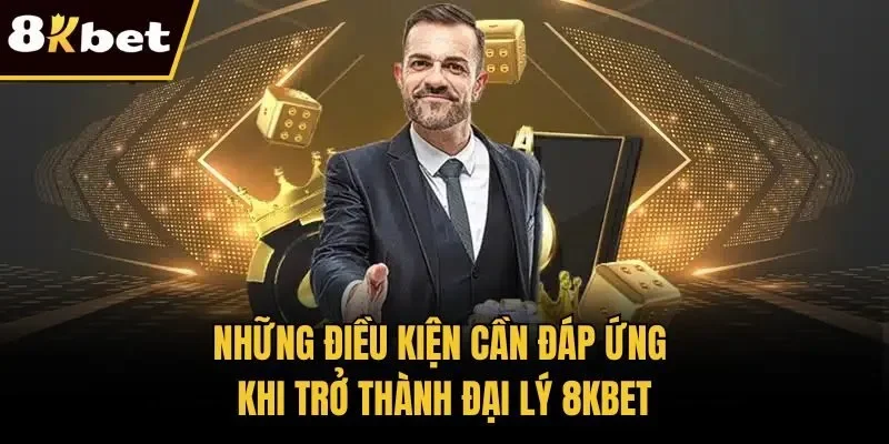 Những điều kiện cần đáp ứng khi trở thành đại lý 8KBET