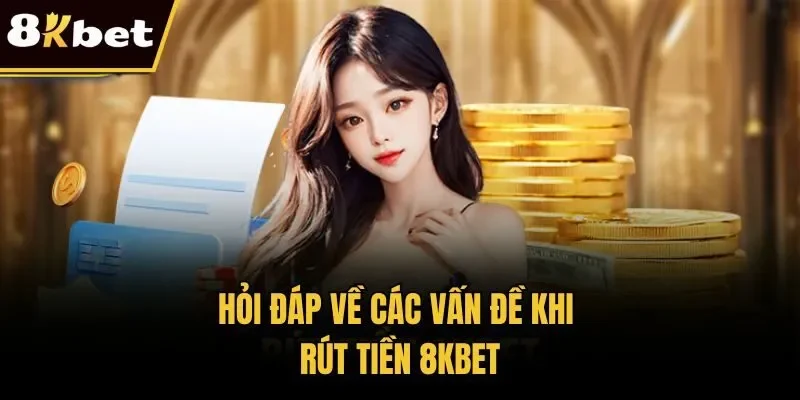 Hỏi đáp về các vấn đề khi rút tiền 8KBET