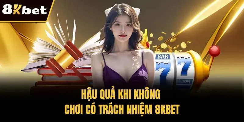 Hậu quả khi không Chơi có trách nhiệm 8KBET
