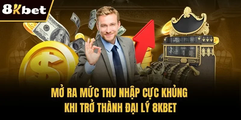 Mở ra mức thu nhập cực khủng khi trở thành đại lý 8KBET