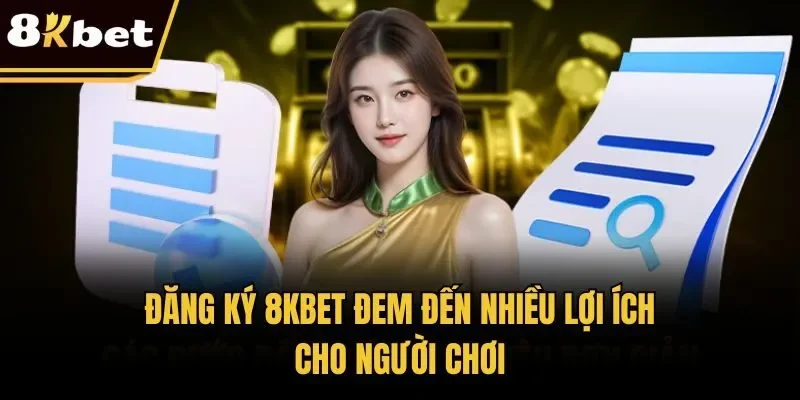 Đăng ký 8KBET đem đến nhiều lợi ích cho người chơi