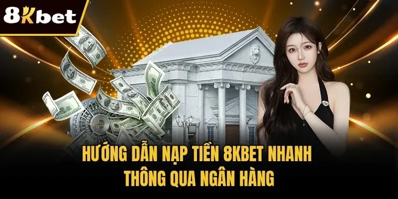 Hướng dẫn nạp tiền 8KBET nhanh thông qua ngân hàng
