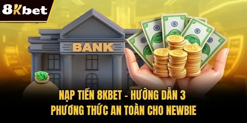 Nạp Tiền 8KBET – Hướng Dẫn 3 Phương Thức An Toàn Cho Newbie