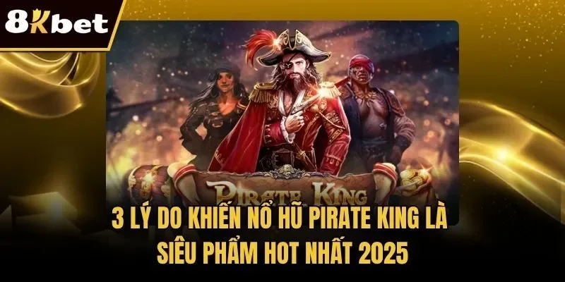 3 Lý Do Khiến Nổ Hũ Pirate King Là Siêu Phẩm Hot Nhất 2025