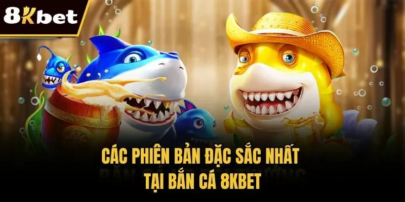 Các phiên bản đặc sắc nhất tại bắn cá 8KBET