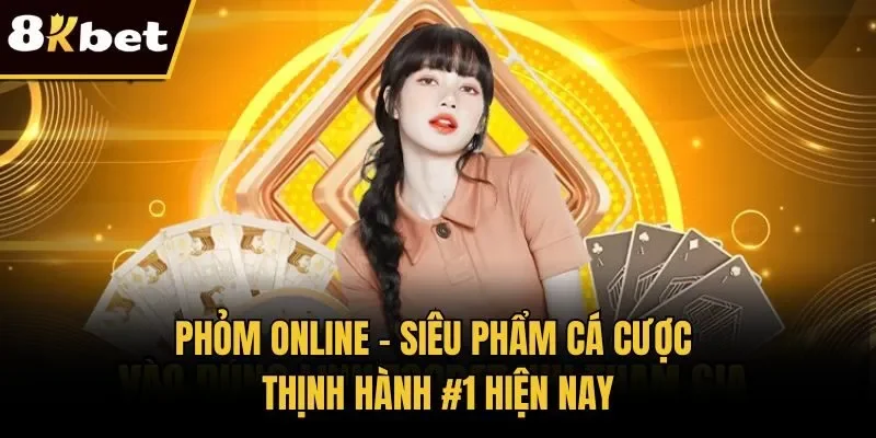 Phỏm Online - Siêu Phẩm Cá Cược Thịnh Hành #1 Hiện Nay