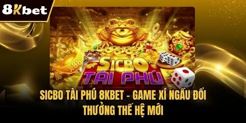 Sicbo Tài Phú 8KBET - Game Xí Ngầu Đổi Thưởng Thế Hệ Mới