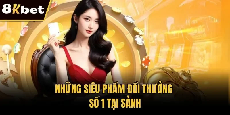 Những siêu phẩm đổi thưởng số 1 tại sảnh