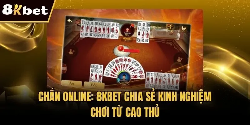 Chắn Online: 8KBET Chia Sẻ Kinh Nghiệm Chơi Từ Cao Thủ