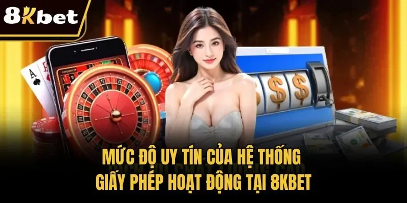 Mức độ uy tín của hệ thống giấy phép hoạt động tại 8KBET