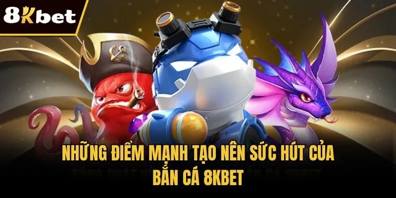 Những điểm mạnh tạo nên sức hút của bắn cá 8KBET