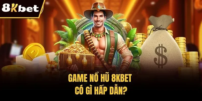 Game nổ hũ 8KBET có gì hấp dẫn?