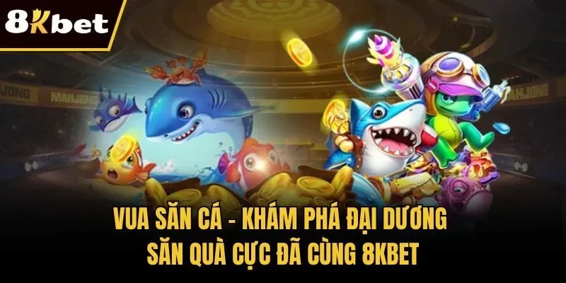 Vua Săn Cá - Khám Phá Đại Dương Săn Quà Cực Đã Cùng 8KBET